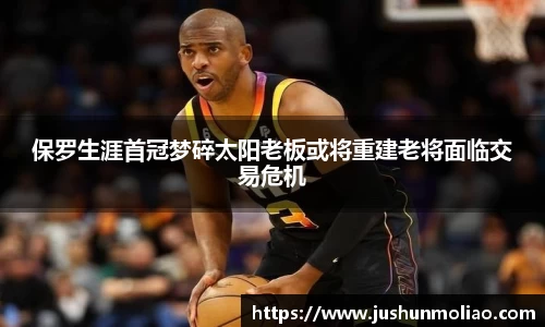 保罗生涯首冠梦碎太阳老板或将重建老将面临交易危机