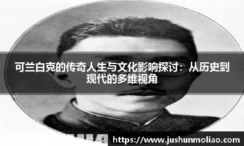可兰白克的传奇人生与文化影响探讨：从历史到现代的多维视角