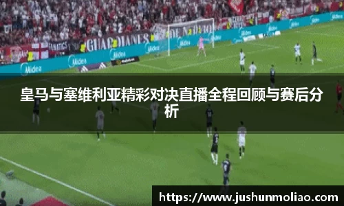 皇马与塞维利亚精彩对决直播全程回顾与赛后分析