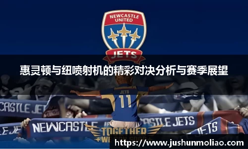 惠灵顿与纽喷射机的精彩对决分析与赛季展望