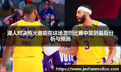 湖人对决热火谁能在这场激烈比赛中笑到最后分析与预测